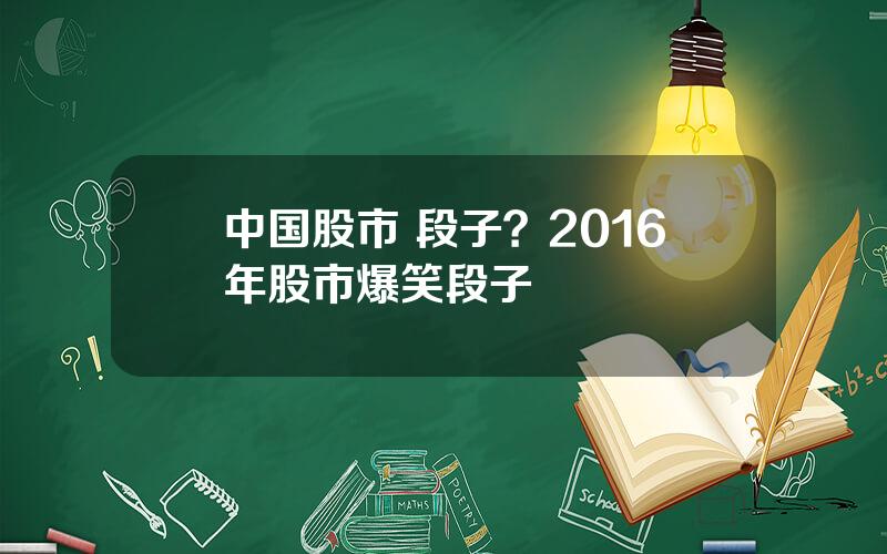 中国股市 段子？2016年股市爆笑段子